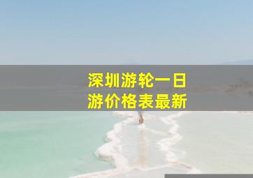 深圳游轮一日游价格表最新