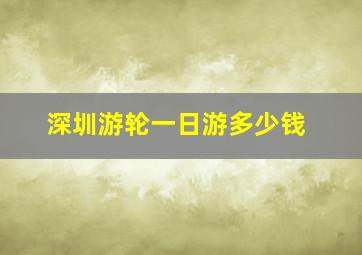 深圳游轮一日游多少钱