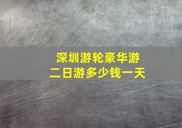 深圳游轮豪华游二日游多少钱一天