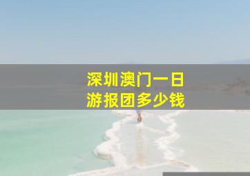 深圳澳门一日游报团多少钱