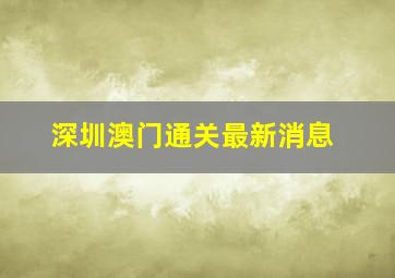 深圳澳门通关最新消息