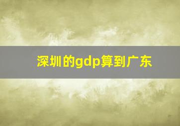 深圳的gdp算到广东