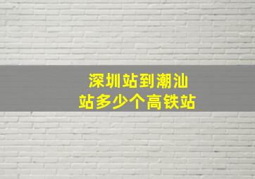 深圳站到潮汕站多少个高铁站