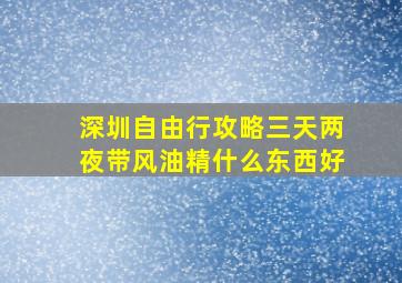 深圳自由行攻略三天两夜带风油精什么东西好