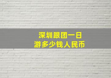 深圳跟团一日游多少钱人民币