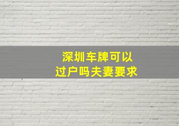 深圳车牌可以过户吗夫妻要求