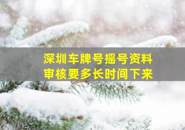 深圳车牌号摇号资料审核要多长时间下来