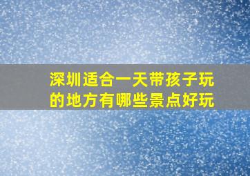 深圳适合一天带孩子玩的地方有哪些景点好玩