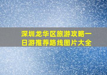 深圳龙华区旅游攻略一日游推荐路线图片大全