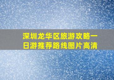 深圳龙华区旅游攻略一日游推荐路线图片高清