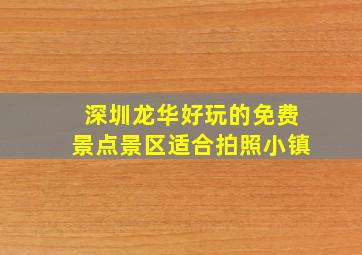 深圳龙华好玩的免费景点景区适合拍照小镇