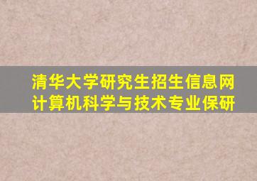 清华大学研究生招生信息网计算机科学与技术专业保研