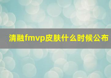 清融fmvp皮肤什么时候公布