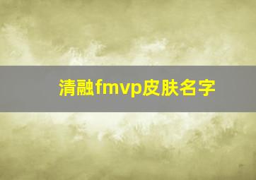 清融fmvp皮肤名字