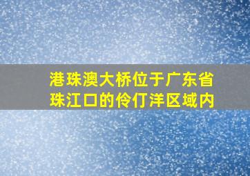 港珠澳大桥位于广东省珠江口的伶仃洋区域内