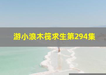 游小浪木筏求生第294集