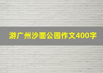 游广州沙面公园作文400字