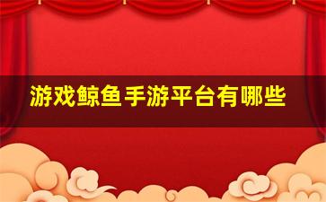 游戏鲸鱼手游平台有哪些