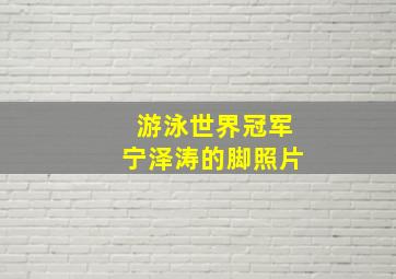 游泳世界冠军宁泽涛的脚照片