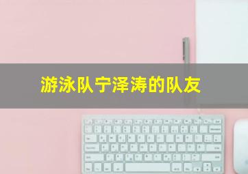 游泳队宁泽涛的队友