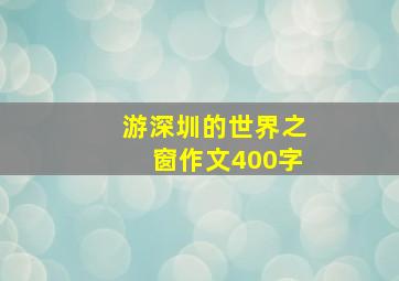 游深圳的世界之窗作文400字