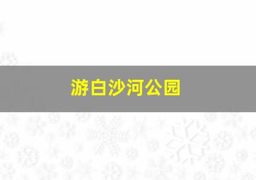 游白沙河公园