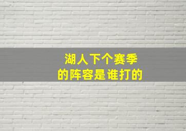 湖人下个赛季的阵容是谁打的