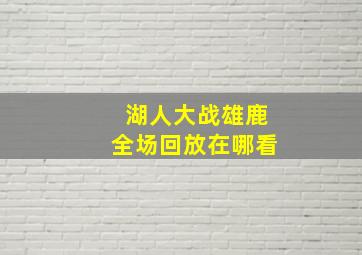 湖人大战雄鹿全场回放在哪看