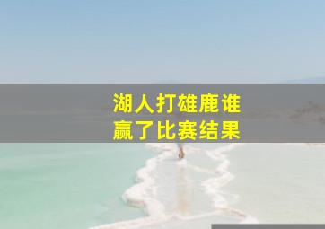 湖人打雄鹿谁赢了比赛结果