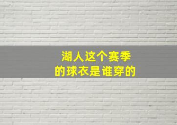 湖人这个赛季的球衣是谁穿的