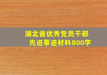 湖北省优秀党员干部先进事迹材料800字