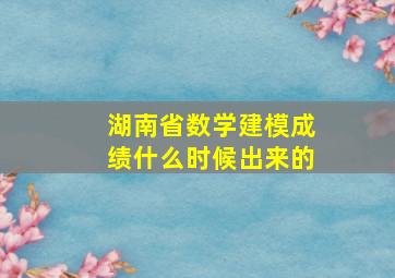 湖南省数学建模成绩什么时候出来的