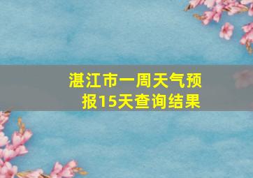 湛江市一周天气预报15天查询结果