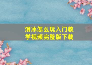 滑冰怎么玩入门教学视频完整版下载