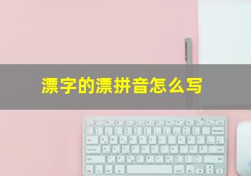 漂字的漂拼音怎么写