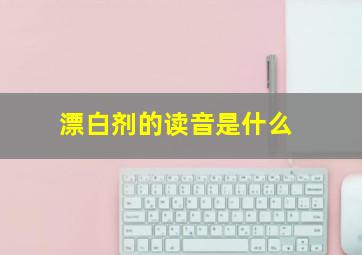 漂白剂的读音是什么