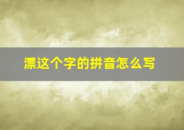 漂这个字的拼音怎么写