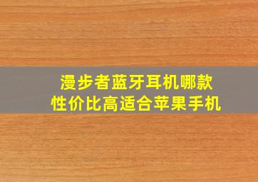 漫步者蓝牙耳机哪款性价比高适合苹果手机