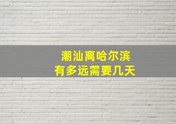 潮汕离哈尔滨有多远需要几天