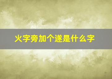 火字旁加个遂是什么字