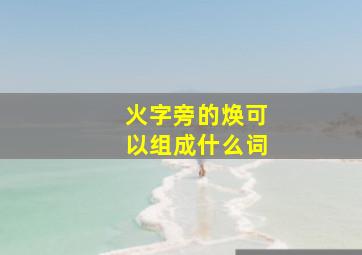 火字旁的焕可以组成什么词