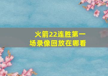 火箭22连胜第一场录像回放在哪看