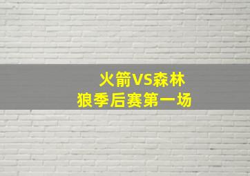 火箭VS森林狼季后赛第一场