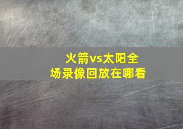 火箭vs太阳全场录像回放在哪看