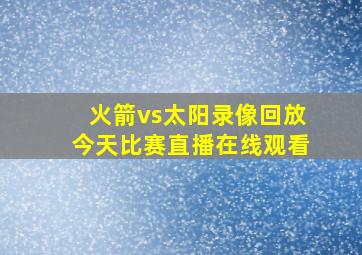 火箭vs太阳录像回放今天比赛直播在线观看