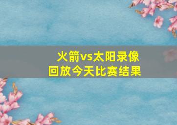 火箭vs太阳录像回放今天比赛结果