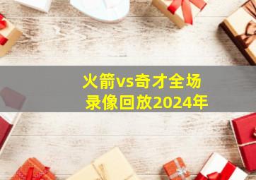 火箭vs奇才全场录像回放2024年