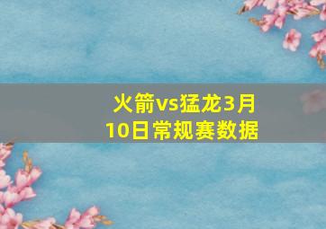 火箭vs猛龙3月10日常规赛数据