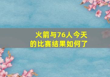 火箭与76人今天的比赛结果如何了