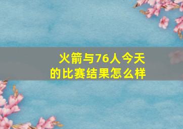 火箭与76人今天的比赛结果怎么样